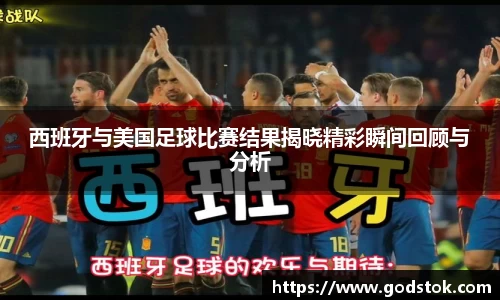 西班牙与美国足球比赛结果揭晓精彩瞬间回顾与分析
