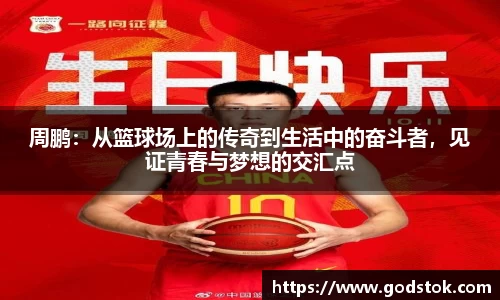 周鹏：从篮球场上的传奇到生活中的奋斗者，见证青春与梦想的交汇点