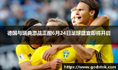 德国与瑞典激战正酣6月24日足球盛宴即将开启